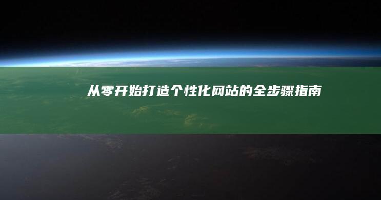 从零开始：打造个性化网站的全步骤指南